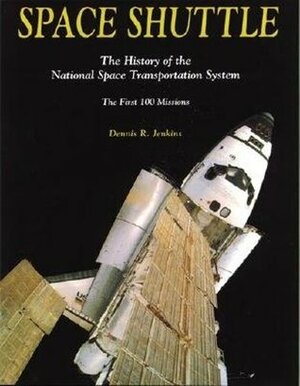 Space Shuttle: The History of the National Space Transportation System--The First 100 Missions by Dennis R. Jenkins