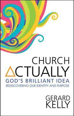 Church Actually: Rediscovering The Brilliance of God's Plan by Gerard Kelly