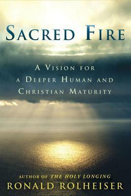 Sacred Fire: A Vision for a Deeper Human and Christian Maturity by Ronald Rolheiser