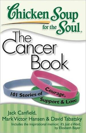 Chicken Soup for the Soul: The Cancer Book: 101 Stories of Courage, Support and Love by David Tabatsky, Mark Victor Hansen, Jack Canfield