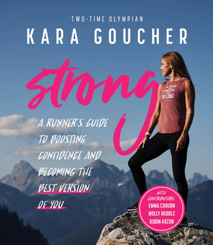 Strong: A Runner's Guide to Boosting Confidence and Becoming the Best Version of You by Kara Goucher