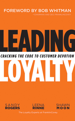 Leading Loyalty: Cracking the Code to Customer Devotion by Shawn Moon, Sandy Rogers, Leena Rinne