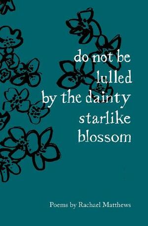 do not be lulled by the dainty starlike blossom by Rachel Matthews