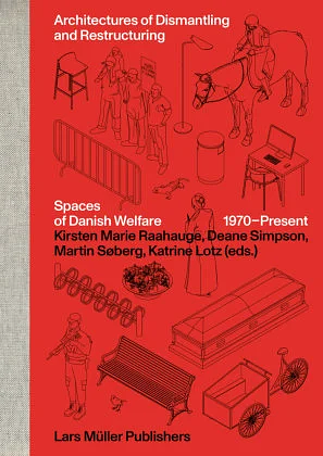 Architectures of Dismantling and Restructuring: Spaces of Danish Welfare, 1970-present by Katrine Lotz, Martin Søberg, Deane Simpson, Kirsten Marie Raahauge