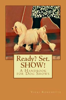 Ready? Set. SHOW!: A Handbook for Dog Shows by Vicki Ronchette