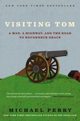 Visiting Tom: A Man, a Highway, and the Road to Roughneck Grace by Michael Perry