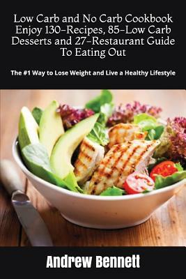 Low Carb and No Carb Cookbook. Enjoy 130-Recipes, 85-Low Carb Desserts and 27-Restaurant Guide To Eating Out: The #1 Way to Lose Weight and Live a Hea by Andrew Bennett