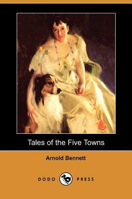 Tales of the Five Towns (Dodo Press) by Arnold Bennett