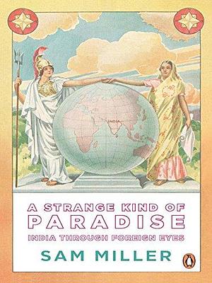 A Strange Kind of Paradise: India through Foreign Eyes by Sam Miller, Sam Miller