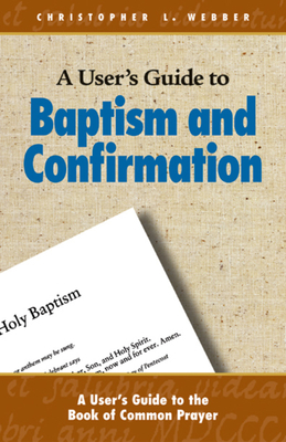 A User's Guide to Baptism and Confirmation by Christopher L. Webber