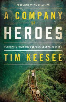 A Company of Heroes: Portraits from the Gospel's Global Advance by Tim Keesee