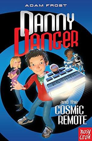 Danny Danger and the Cosmic Remote by Adam Frost