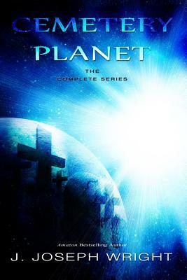 Cemetery Planet: The Complete Series by J. Joseph Wright