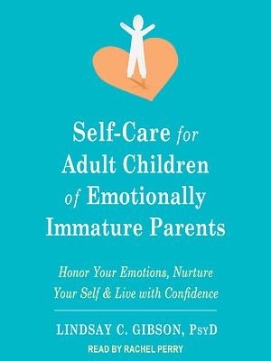 Self-Care for Adult Children of Emotionally Immature Parents by Lindsay C. Gibson