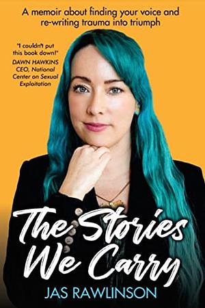 The Stories We Carry: A Memoir about Finding Your Voice and Re-writing Trauma Into Triumph by Jas Rawlinson