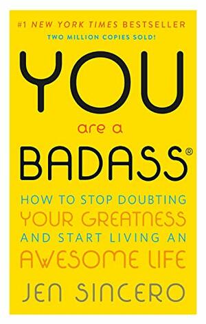 You Are a Badass: How to Stop Doubting Your Greatness and Start Living an Awesome Life by Jen Sincero