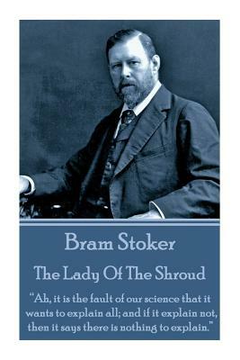 Bram Stoker - The Lady of the Shroud: Ah, It Is the Fault of Our Science That It Wants to Explain All; And If It Explain Not, Then It Says There Is No by Bram Stoker