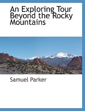 An Exploring Tour Beyond the Rocky Mountains by Samuel Parker