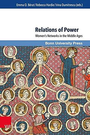 Relations of Power: Women's Networks in the Middle Ages by Irina Dumitrescu, Rebecca Hardie, Emma O. Bérat