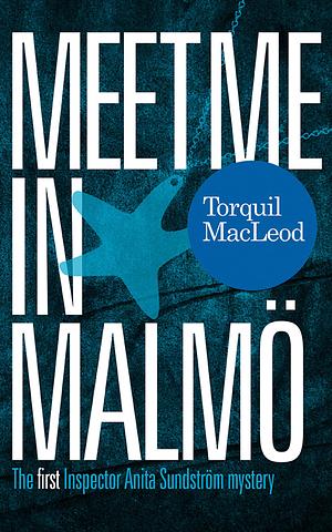 Meet Me in Malmö: The First Inspector Anita Sundstrom Mystery by Torquil MacLeod