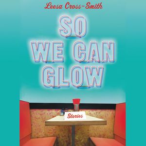 So We Can Glow: Stories by Leesa Cross-Smith