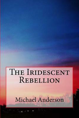 The Iridescent Rebellion by Michael Anderson