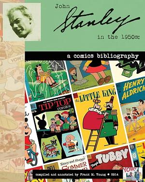 John Stanley in the 1950s: A Comics Bibliography: An Annotated Chronology, 1950-1960 by Frank Young