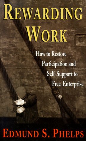 Rewarding Work: How to Restore Participation and Self-Support to Free Enterprise by Edmund S. Phelps