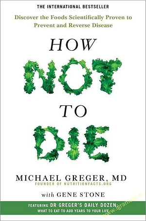 How Not to Die: Discover the Foods Scientifically Proven to Prevent and Reverse Disease by Michael Greger