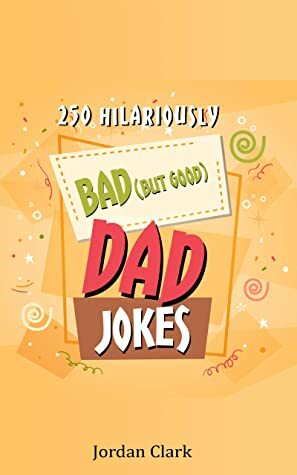 250 Hilariously Bad (But Good) Dad Jokes by Jordan Clark