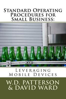 Standard Operating Procedures for Small Business: Leveraging Mobile Devices by W. D. Patterson, David Ward