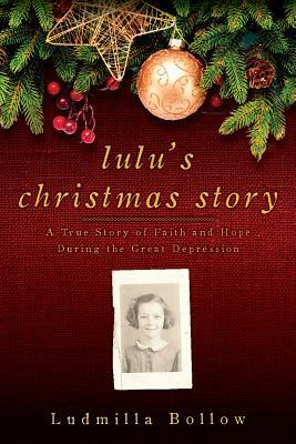 Lulu's Christmas Story: A True Story of Faith and Hope During the Great Depression by Ludmilla Bollow