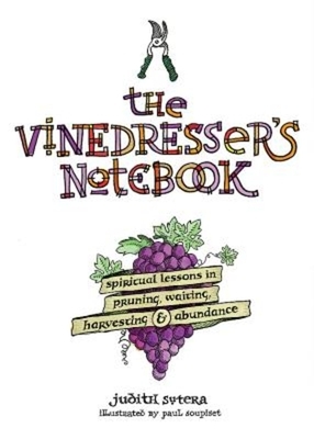 The Vinedresser's Notebook: Spiritual Lessons in Pruning, Waiting, Harvesting & Abundance by Judith Sutera