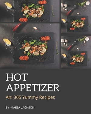 Ah! 365 Yummy Hot Appetizer Recipes: The Best Yummy Hot Appetizer Cookbook on Earth by Maria Jackson