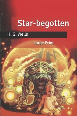 Star-begotten: Large Print by H.G. Wells