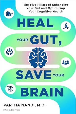 Heal Your Gut, Save Your Brain: The Five Pillars of Enhancing Your Gut and Optimizing Your Cognitive Health by Partha Nandi