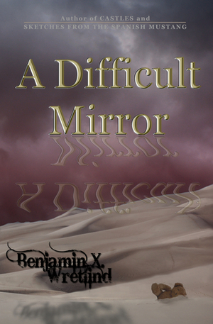 A Difficult Mirror by Benjamin X. Wretlind