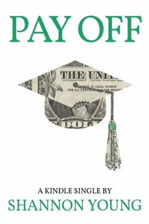 Pay Off: How One Millennial Eliminated Nearly $80,000 in Student Debt in Less Than Five Years by Shannon Young