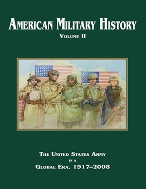 American Military History Volume II: The United States Army in a Global Era, 1917-2008 by Richard W. Stewart, United States Army