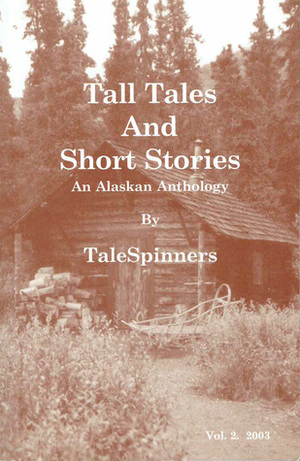 Tall Tales and Short Stories, An Alaskan Anthology (Volume 2, 2003) by Avril Johannes, Debra Lighthart, Robin Rice, Frances Turney, June Robinette, TaleSpinners, Cheryl Kerkove, Carol Ruotsala Staats, DeNise Woodbury, Juanita Smith, Clinton Bennett, Debbie Coon