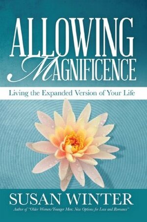 Allowing Magnificence: Living the Expanded Version of Your Life by Susan Winter