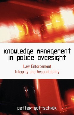 Knowledge Management in Police Oversight: Law Enforcement Integrity and Accountability by Petter Gottschalk