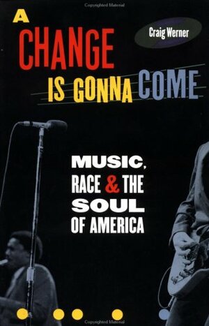 A Change Is Gonna Come: Music, Race & The Soul Of America by Craig Werner