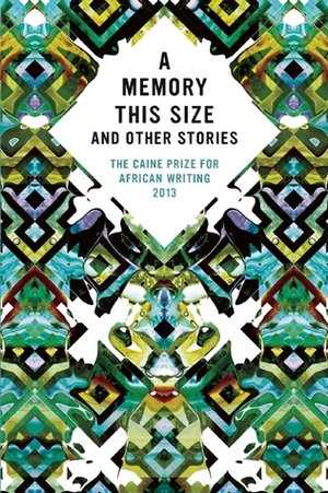 A Memory This Size and Other Stories : The Caine Prize for African Writing 2013 by The Caine Prize for African Writing