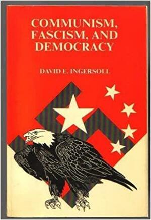 Communism, Fascism, and Democracy: The Origins and Development of Three Ideologies by David E. Ingersoll