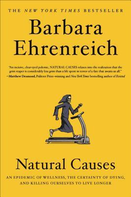 Natural Causes: An Epidemic of Wellness, the Certainty of Dying, and Killing Ourselves to Live Longer by Barbara Ehrenreich