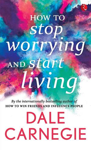 How to Stop Worrying and Start Living by Dale Carnegie