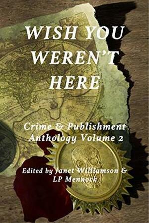 Wish You Weren't Here: Crime & Publishment Anthology, Volume 2 by L.P. Mennock