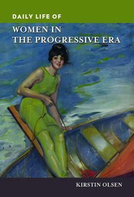 Daily Life of Women in the Progressive Era by Kirstin Olsen