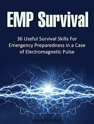EMP Survival: 36 Useful Survival Skills For Emergency Preparedness in a Case of Electromagnetic Pulse (electromagnetic pulse protection, survival tactics, survival handbook) by Laura Campbell